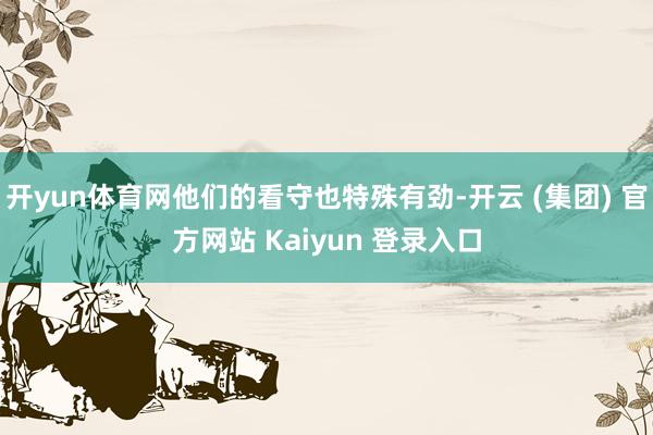 开yun体育网他们的看守也特殊有劲-开云 (集团) 官方网站 Kaiyun 登录入口