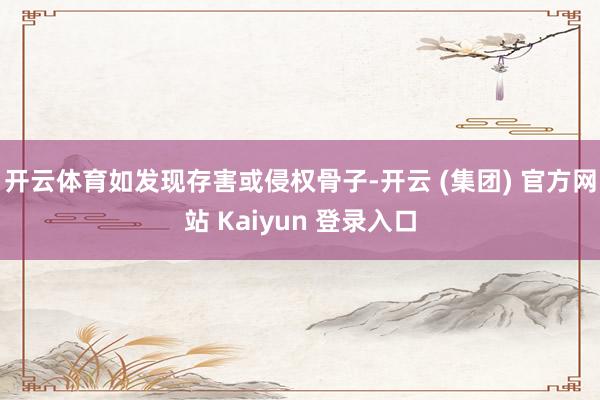 开云体育如发现存害或侵权骨子-开云 (集团) 官方网站 Kaiyun 登录入口