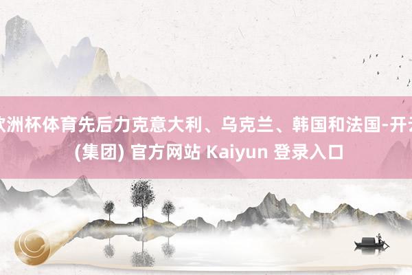 欧洲杯体育先后力克意大利、乌克兰、韩国和法国-开云 (集团) 官方网站 Kaiyun 登录入口