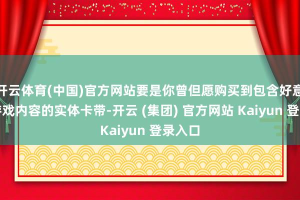 开云体育(中国)官方网站要是你曾但愿购买到包含好意思满游戏内容的实体卡带-开云 (集团) 官方网站 Kaiyun 登录入口