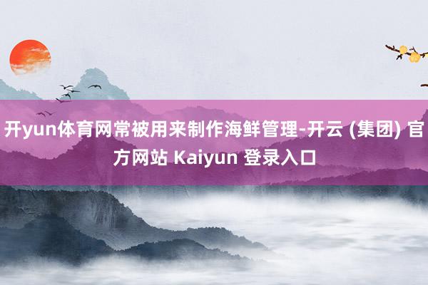 开yun体育网常被用来制作海鲜管理-开云 (集团) 官方网站 Kaiyun 登录入口