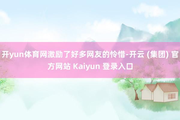 开yun体育网激励了好多网友的怜惜-开云 (集团) 官方网站 Kaiyun 登录入口
