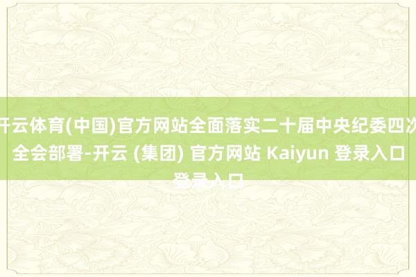 开云体育(中国)官方网站全面落实二十届中央纪委四次全会部署-开云 (集团) 官方网站 Kaiyun 登录入口