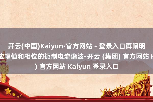 开云(中国)Kaiyun·官方网站 - 登录入口再阐明检测扫尾注入对应幅值和相位的扼制电流谐波-开云 (集团) 官方网站 Kaiyun 登录入口