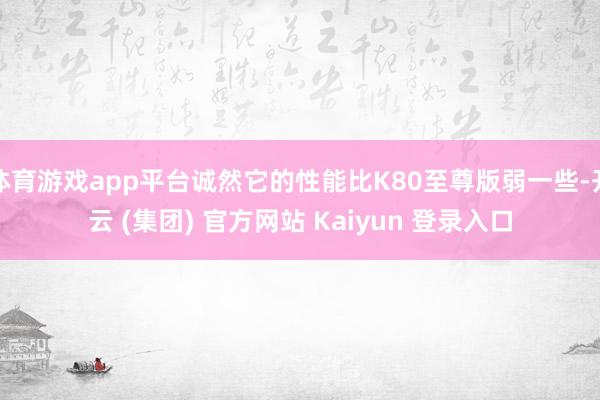 体育游戏app平台诚然它的性能比K80至尊版弱一些-开云 (集团) 官方网站 Kaiyun 登录入口