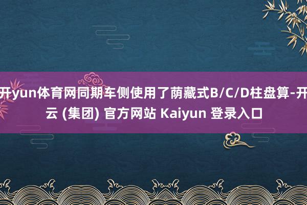 开yun体育网同期车侧使用了荫藏式B/C/D柱盘算-开云 (集团) 官方网站 Kaiyun 登录入口