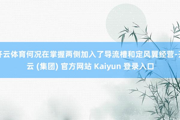开云体育何况在掌握两侧加入了导流槽和定风翼经营-开云 (集团) 官方网站 Kaiyun 登录入口