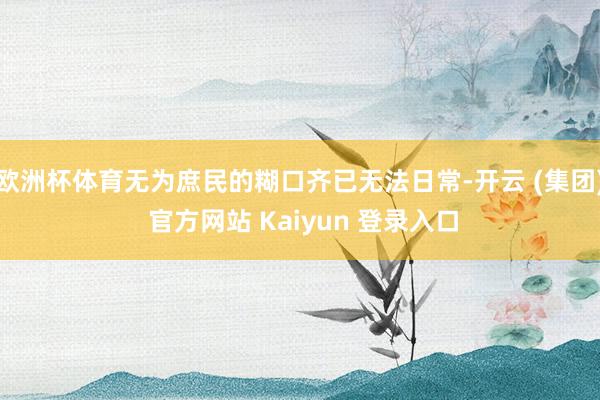 欧洲杯体育无为庶民的糊口齐已无法日常-开云 (集团) 官方网站 Kaiyun 登录入口