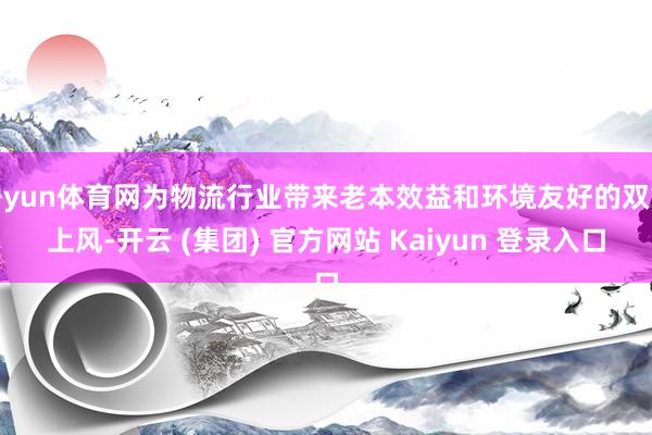 开yun体育网为物流行业带来老本效益和环境友好的双重上风-开云 (集团) 官方网站 Kaiyun 登录入口