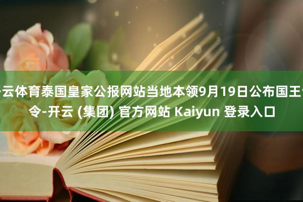 开云体育泰国皇家公报网站当地本领9月19日公布国王谕令-开云 (集团) 官方网站 Kaiyun 登录入口