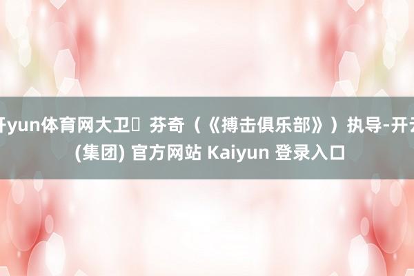 开yun体育网大卫・芬奇（《搏击俱乐部》）执导-开云 (集团) 官方网站 Kaiyun 登录入口