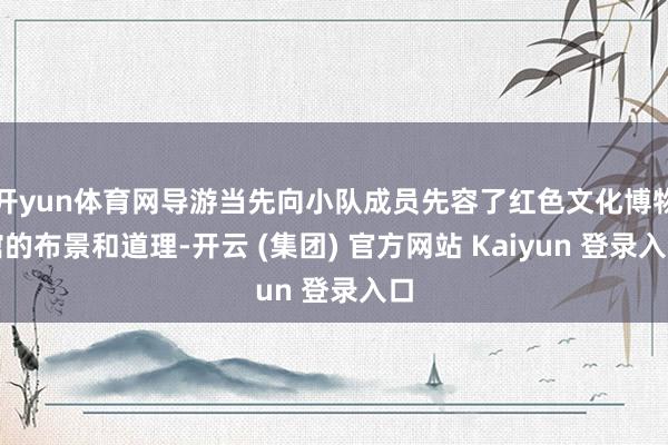 开yun体育网导游当先向小队成员先容了红色文化博物馆的布景和道理-开云 (集团) 官方网站 Kaiyun 登录入口