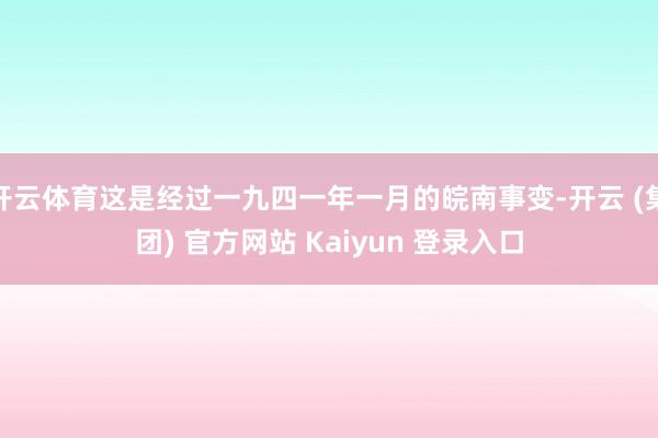 开云体育这是经过一九四一年一月的皖南事变-开云 (集团) 官方网站 Kaiyun 登录入口