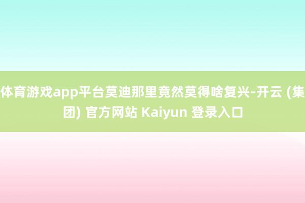 体育游戏app平台莫迪那里竟然莫得啥复兴-开云 (集团) 官方网站 Kaiyun 登录入口