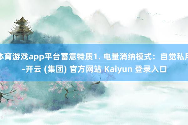 体育游戏app平台蓄意特质1. 电量消纳模式：自觉私用-开云 (集团) 官方网站 Kaiyun 登录入口
