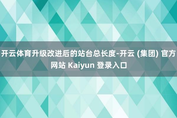 开云体育升级改进后的站台总长度-开云 (集团) 官方网站 Kaiyun 登录入口