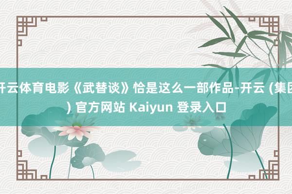 开云体育电影《武替谈》恰是这么一部作品-开云 (集团) 官方网站 Kaiyun 登录入口