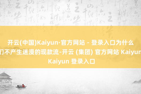 开云(中国)Kaiyun·官方网站 - 登录入口为什么?因为它们不产生迷漫的现款流-开云 (集团) 官方网站 Kaiyun 登录入口