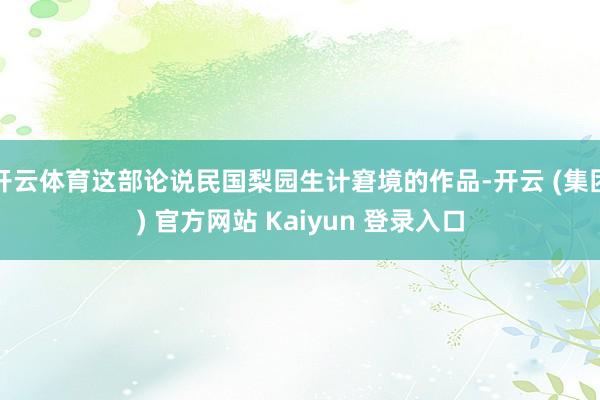 开云体育这部论说民国梨园生计窘境的作品-开云 (集团) 官方网站 Kaiyun 登录入口