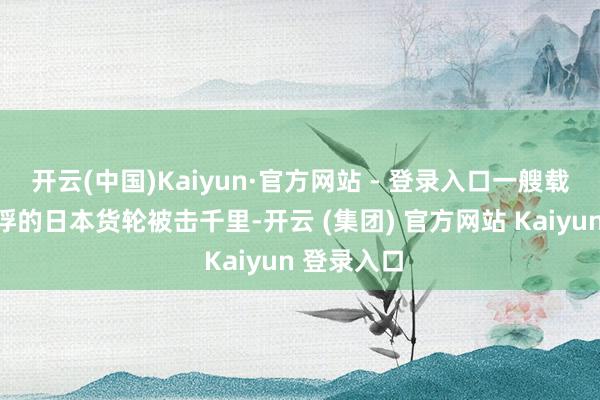 开云(中国)Kaiyun·官方网站 - 登录入口一艘载满英军战俘的日本货轮被击千里-开云 (集团) 官方网站 Kaiyun 登录入口