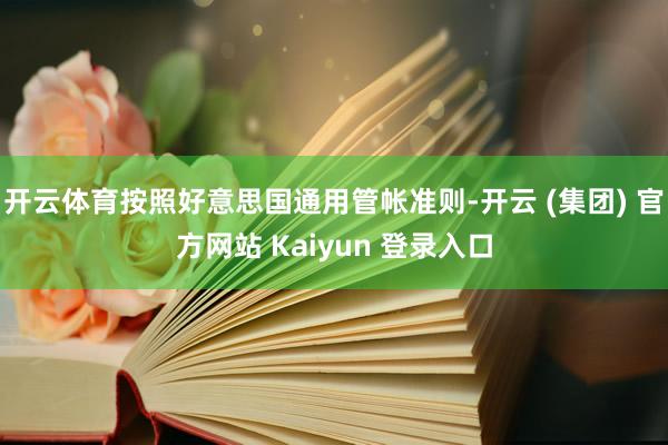 开云体育按照好意思国通用管帐准则-开云 (集团) 官方网站 Kaiyun 登录入口