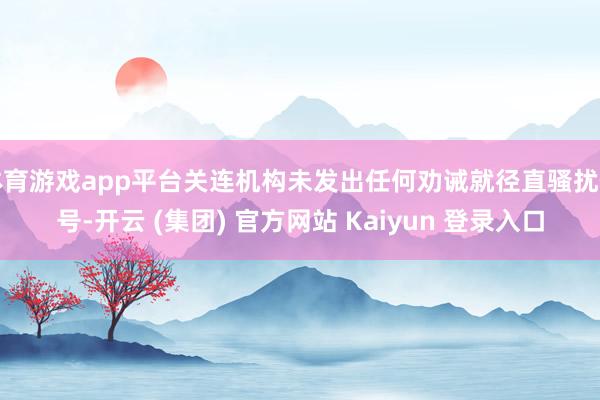 体育游戏app平台关连机构未发出任何劝诫就径直骚扰信号-开云 (集团) 官方网站 Kaiyun 登录入口