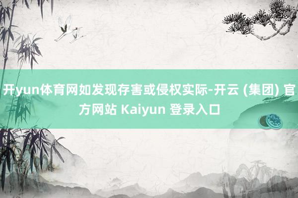 开yun体育网如发现存害或侵权实际-开云 (集团) 官方网站 Kaiyun 登录入口