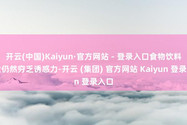 开云(中国)Kaiyun·官方网站 - 登录入口食物饮料行业仍然穷乏诱惑力-开云 (集团) 官方网站 Kaiyun 登录入口