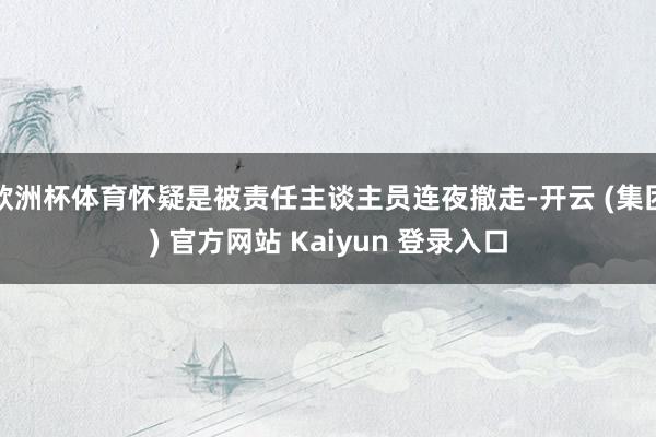 欧洲杯体育怀疑是被责任主谈主员连夜撤走-开云 (集团) 官方网站 Kaiyun 登录入口