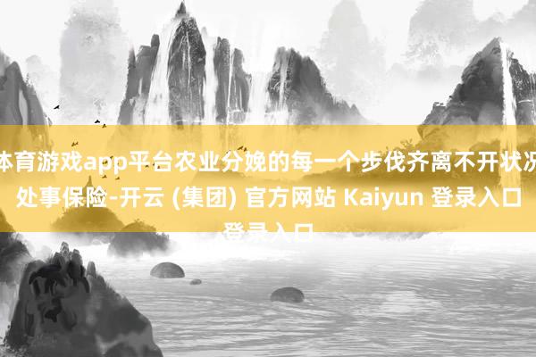 体育游戏app平台农业分娩的每一个步伐齐离不开状况处事保险-开云 (集团) 官方网站 Kaiyun 登录入口