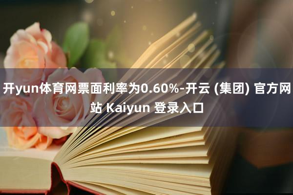 开yun体育网票面利率为0.60%-开云 (集团) 官方网站 Kaiyun 登录入口