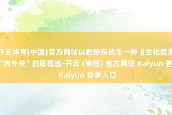 开云体育(中国)官方网站以致给东谈主一种《生化危急2》中“内外关”的既视感-开云 (集团) 官方网站 Kaiyun 登录入口