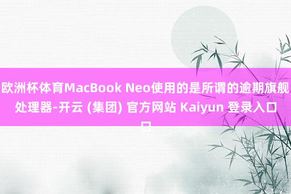 欧洲杯体育MacBook Neo使用的是所谓的逾期旗舰处理器-开云 (集团) 官方网站 Kaiyun 登录入口