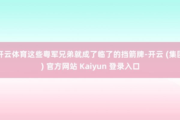 开云体育这些粤军兄弟就成了临了的挡箭牌-开云 (集团) 官方网站 Kaiyun 登录入口