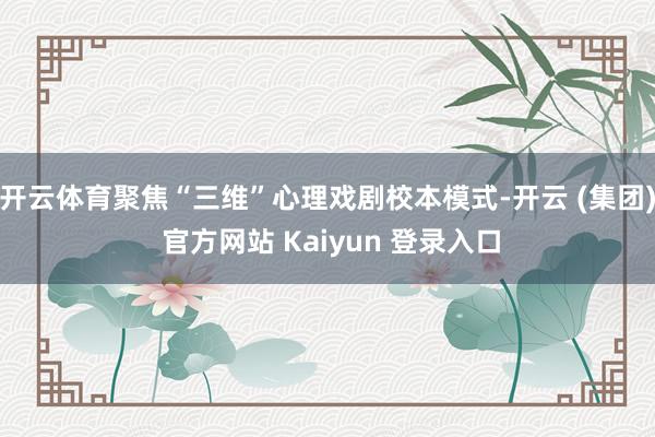 开云体育聚焦“三维”心理戏剧校本模式-开云 (集团) 官方网站 Kaiyun 登录入口