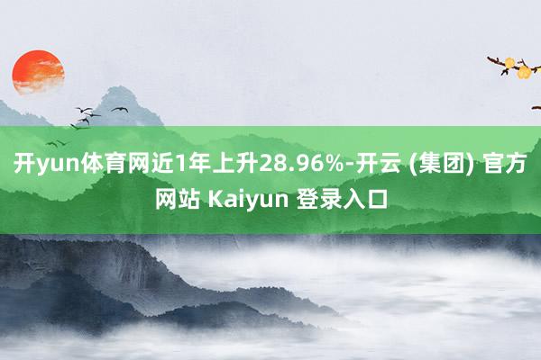 开yun体育网近1年上升28.96%-开云 (集团) 官方网站 Kaiyun 登录入口