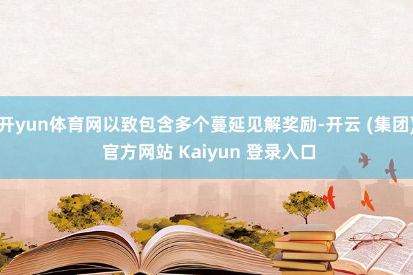 开yun体育网以致包含多个蔓延见解奖励-开云 (集团) 官方网站 Kaiyun 登录入口