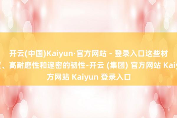 开云(中国)Kaiyun·官方网站 - 登录入口这些材料具有高硬度、高耐磨性和邃密的韧性-开云 (集团) 官方网站 Kaiyun 登录入口