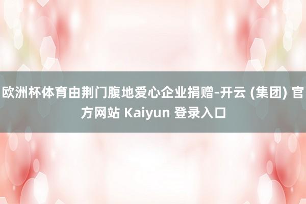 欧洲杯体育由荆门腹地爱心企业捐赠-开云 (集团) 官方网站 Kaiyun 登录入口