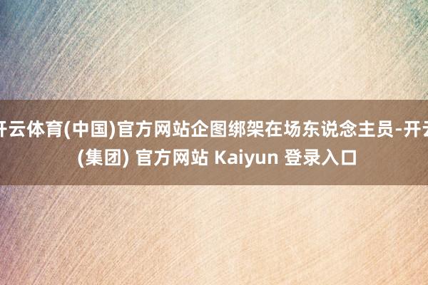 开云体育(中国)官方网站企图绑架在场东说念主员-开云 (集团) 官方网站 Kaiyun 登录入口