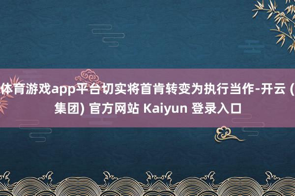 体育游戏app平台切实将首肯转变为执行当作-开云 (集团) 官方网站 Kaiyun 登录入口