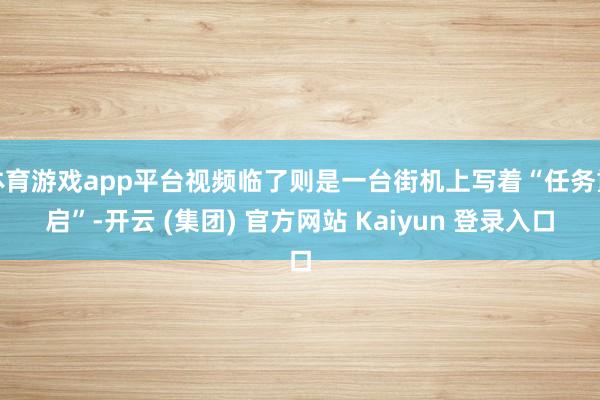 体育游戏app平台视频临了则是一台街机上写着“任务重启”-开云 (集团) 官方网站 Kaiyun 登录入口