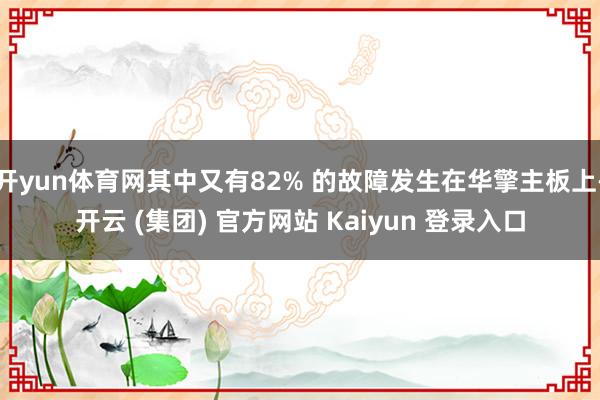 开yun体育网其中又有82% 的故障发生在华擎主板上-开云 (集团) 官方网站 Kaiyun 登录入口