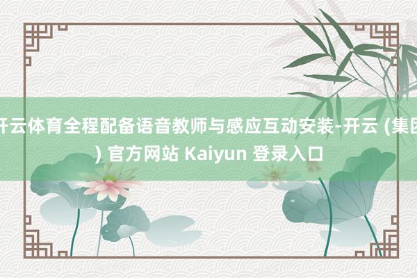 开云体育全程配备语音教师与感应互动安装-开云 (集团) 官方网站 Kaiyun 登录入口