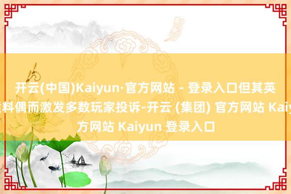 开云(中国)Kaiyun·官方网站 - 登录入口但其英文土产货化质料偶而激发多数玩家投诉-开云 (集团) 官方网站 Kaiyun 登录入口