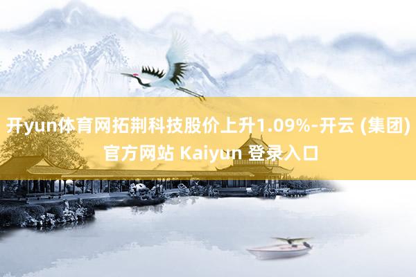 开yun体育网拓荆科技股价上升1.09%-开云 (集团) 官方网站 Kaiyun 登录入口