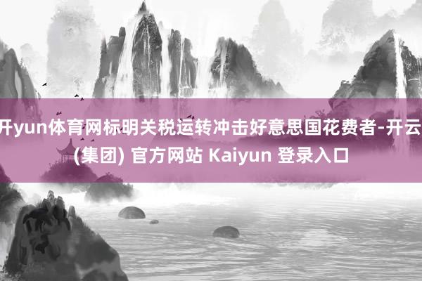 开yun体育网标明关税运转冲击好意思国花费者-开云 (集团) 官方网站 Kaiyun 登录入口
