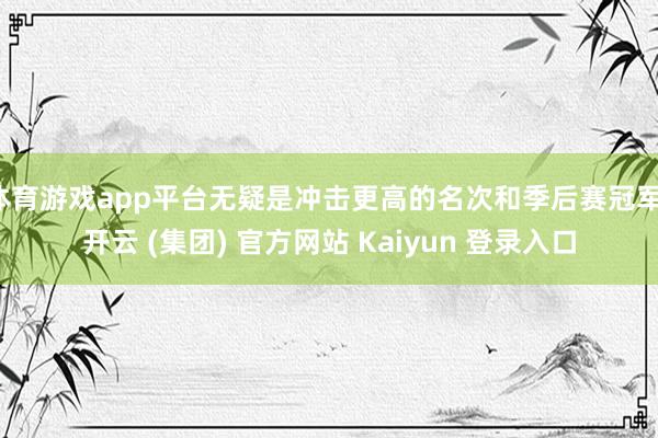 体育游戏app平台无疑是冲击更高的名次和季后赛冠军-开云 (集团) 官方网站 Kaiyun 登录入口