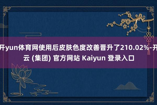 开yun体育网使用后皮肤色度改善晋升了210.02%-开云 (集团) 官方网站 Kaiyun 登录入口