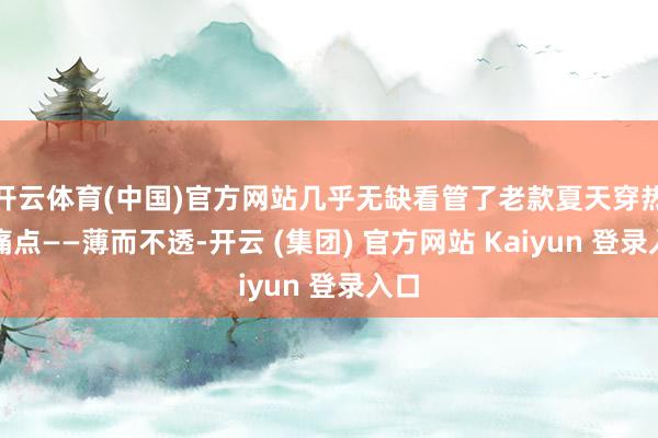 开云体育(中国)官方网站几乎无缺看管了老款夏天穿热的痛点——薄而不透-开云 (集团) 官方网站 Kaiyun 登录入口